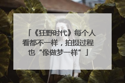 《狂野时代》每个人看都不一样，拍摄过程也“像做梦一样”