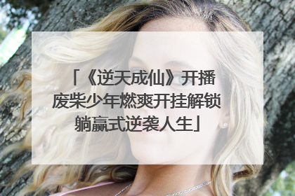 《逆天成仙》开播 废柴少年燃爽开挂解锁躺赢式逆袭人生