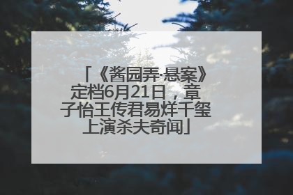 《酱园弄·悬案》定档6月21日，章子怡王传君易烊千玺上演杀夫奇闻