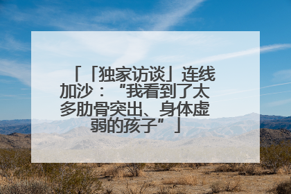 「独家访谈」连线加沙：“我看到了太多肋骨突出、身体虚弱的孩子”