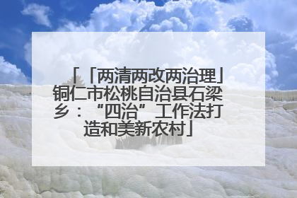 「两清两改两治理」铜仁市松桃自治县石梁乡：“四治”工作法打造和美新农村