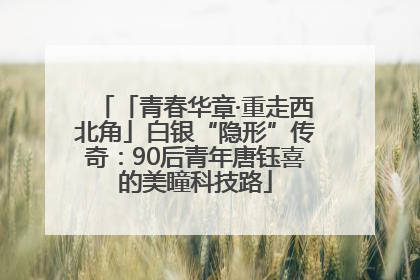 「青春华章·重走西北角」白银“隐形”传奇：90后青年唐钰喜的美瞳科技路