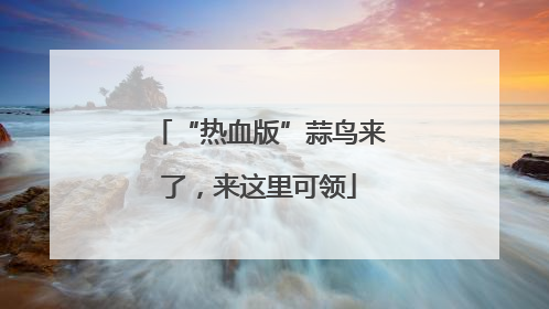 “热血版”蒜鸟来了，来这里可领