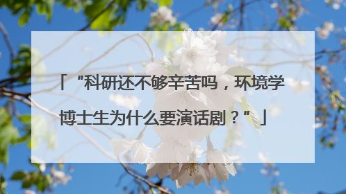 “科研还不够辛苦吗，环境学博士生为什么要演话剧？”