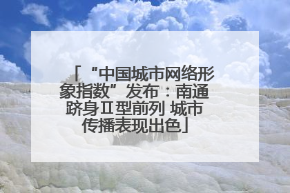 “中国城市网络形象指数”发布：南通跻身Ⅱ型前列 城市传播表现出色