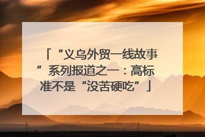 “义乌外贸一线故事”系列报道之一：高标准不是“没苦硬吃”