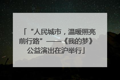 “人民城市，温暖照亮前行路”——《我的梦》公益演出在沪举行