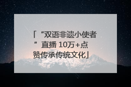 “双语非遗小使者”直播 10万+点赞传承传统文化