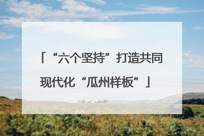 “六个坚持”打造共同现代化“瓜州样板”
