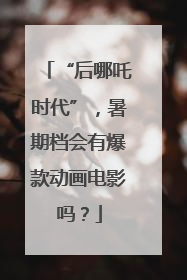 “后哪吒时代”，暑期档会有爆款动画电影吗？