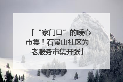 “家门口”的暖心市集！石景山社区为老服务市集开张