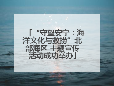 “守望安宁：海洋文化与救捞”北部海区 主题宣传活动成功举办