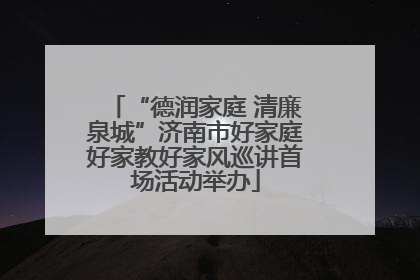 “德润家庭 清廉泉城”济南市好家庭好家教好家风巡讲首场活动举办