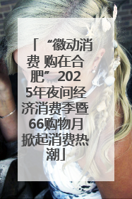 “徽动消费 购在合肥”2025年夜间经济消费季暨66购物月掀起消费热潮