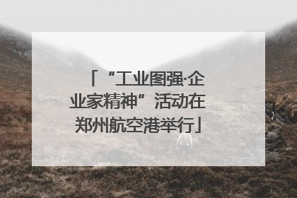 “工业图强·企业家精神”活动在郑州航空港举行