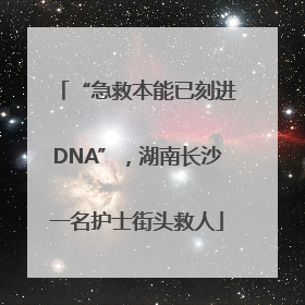 “急救本能已刻进DNA”，湖南长沙一名护士街头救人