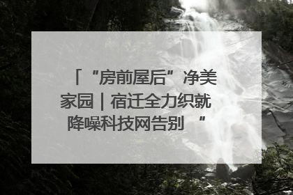 “房前屋后”净美家园｜宿迁全力织就降噪科技网告别 “声” 烦恼