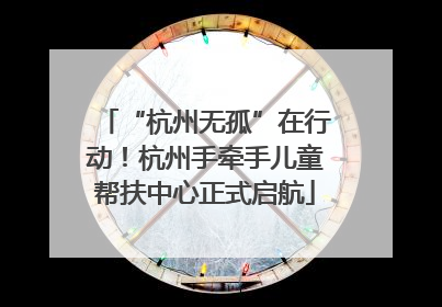 “杭州无孤”在行动！杭州手牵手儿童帮扶中心正式启航