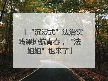“沉浸式”法治实践课护航青春，“法姐姐”也来了