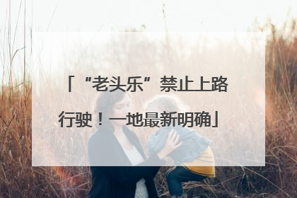 “老头乐”禁止上路行驶！一地最新明确