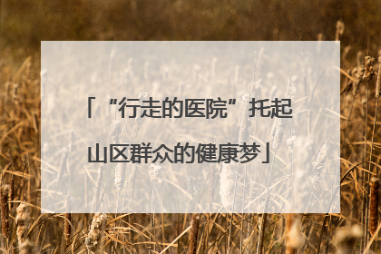 “行走的医院”托起山区群众的健康梦