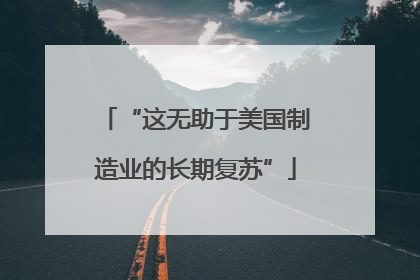 “这无助于美国制造业的长期复苏”