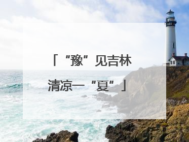 “豫”见吉林 清凉一“夏”