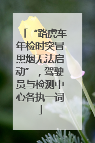 “路虎车年检时突冒黑烟无法启动”，驾驶员与检测中心各执一词