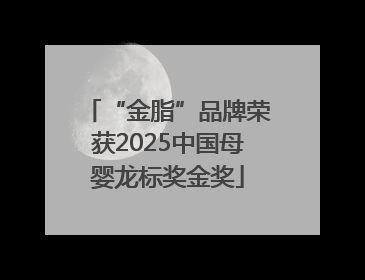 “金脂”品牌荣获2025中国母婴龙标奖金奖