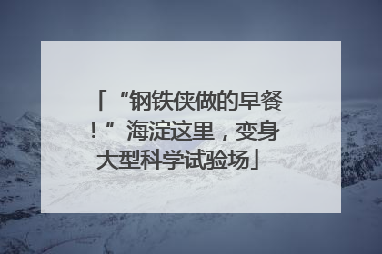 “钢铁侠做的早餐！”海淀这里，变身大型科学试验场