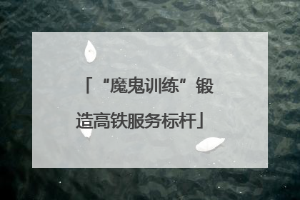 “魔鬼训练”锻造高铁服务标杆