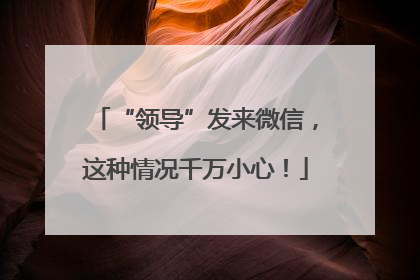 “领导”发来微信，这种情况千万小心！