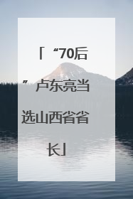 “70后”卢东亮当选山西省省长