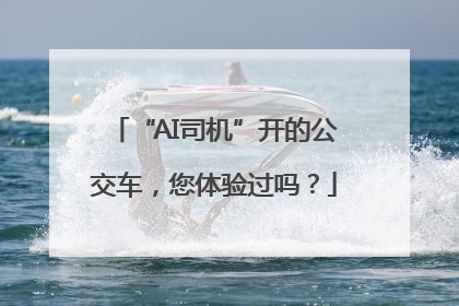 “AI司机”开的公交车，您体验过吗？