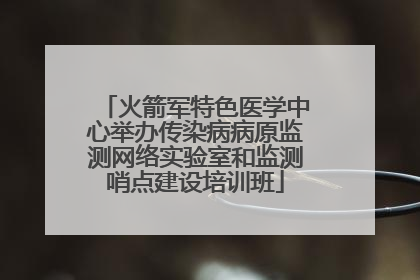 火箭军特色医学中心举办传染病病原监测网络实验室和监测哨点建设培训班
