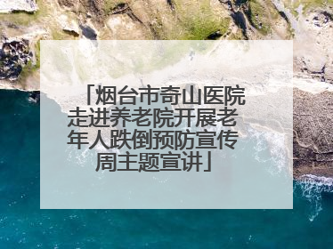 烟台市奇山医院走进养老院开展老年人跌倒预防宣传周主题宣讲