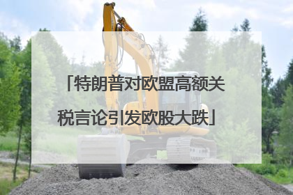 特朗普对欧盟高额关税言论引发欧股大跌