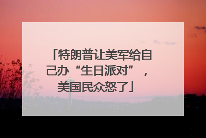 特朗普让美军给自己办“生日派对”，美国民众怒了