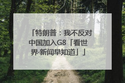 特朗普：我不反对中国加入G8「看世界·新闻早知道」