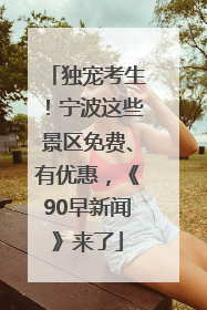 独宠考生！宁波这些景区免费、有优惠，《90早新闻》来了