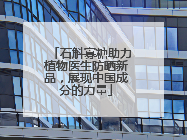石斛寡糖助力植物医生防晒新品，展现中国成分的力量