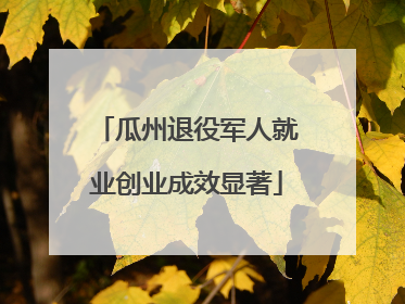 瓜州退役军人就业创业成效显著