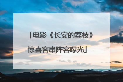 电影《长安的荔枝》惊喜客串阵容曝光