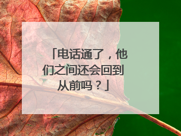 电话通了，他们之间还会回到从前吗？