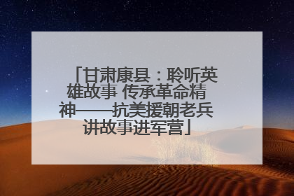 甘肃康县：聆听英雄故事 传承革命精神——抗美援朝老兵讲故事进军营
