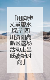 用脚步丈量碧水绿岸 四川资阳高新区这场活动走出低碳新时尚