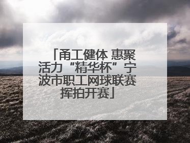 甬工健体 惠聚活力“精华杯”宁波市职工网球联赛挥拍开赛