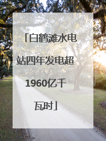 白鹤滩水电站四年发电超1960亿千瓦时