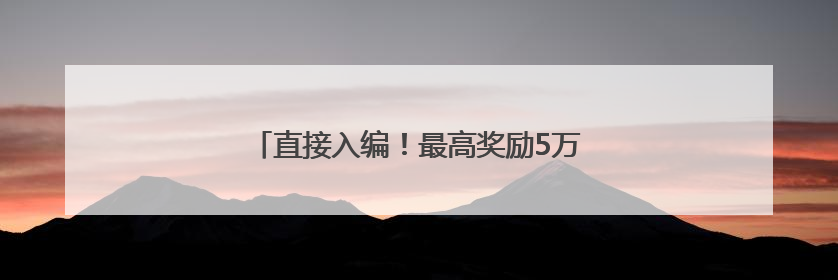 直接入编！最高奖励5万元！龙岩一地发布公告