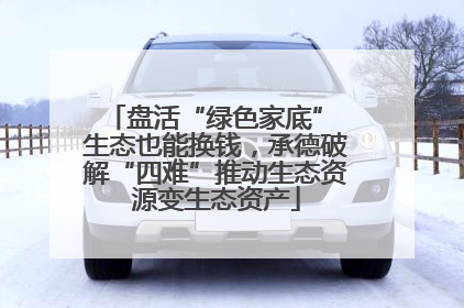 盘活“绿色家底” 生态也能换钱，承德破解“四难”推动生态资源变生态资产